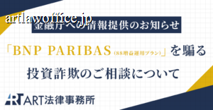 「BNP PARIBAS（88増益運用プラン）」を騙る投資詐欺のご相談を受け、金融庁へ情報提供いたしました