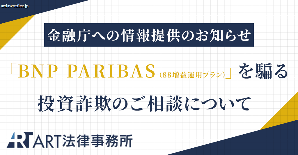 「BNP PARIBAS(88増益運用プラン)」を騙る投資詐欺のご相談を受け、金融庁へ情報提供いたしました